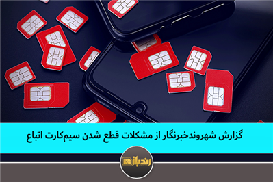 گزارش شهروندخبرنگار از مشکلات قطع شدن سیم‌کارت اتباع
