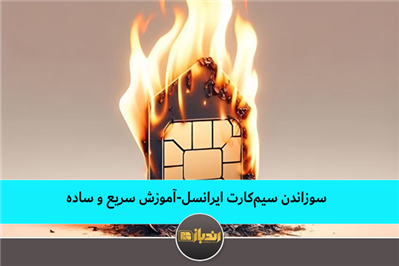 سوزاندن سیمکارت ایرانسل-آموزش سریع و ساده سوزاندن سیمکارت ایرانسل-آموزش سریع و ساده