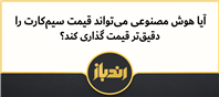 قیمت واقعی سیم‌کارت را انسان بهتر می‌فهمد یا هوش مصنوعی؟
