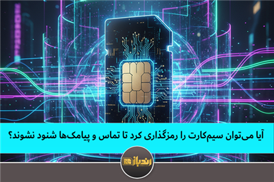  آیا می‌توان سیم‌کارت را رمزگذاری کرد تا تماس و پیامک‌ها شنود نشوند؟