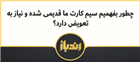 چطور بفهمیم سیم کارت ما قدیمی شده و نیاز به تعویض دارد؟