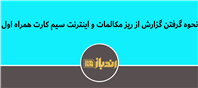 نحوه گرفتن گزارش از ریز مکالمات و اینترنت سیم کارت همراه اول