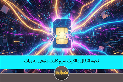 نحوه انتقال مالکیت سیم کارت متوفی به وراث