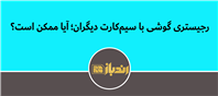 رجیستری گوشی با سیم‌کارت دیگران؛ آیا ممکن است؟ 