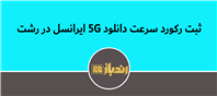 رکورد جدید سرعت دانلود 5G توسط ایرانسل در رشت به ثبت رسید