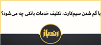 با گم شدن سیم‌کارت، تکلیف خدمات بانکی چه می‌شود!