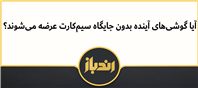آیا گوشی‌های آینده بدون جایگاه سیم‌کارت عرضه می‌شوند؟ 