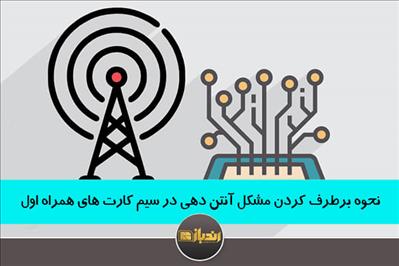 نحوه برطرف کردن مشکل آنتن دهی در سیم کارت های همراه اول