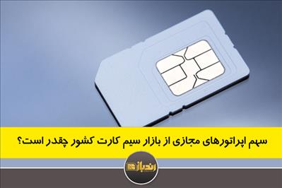 سهم اپراتورهای مجازی از بازار سیم کارت کشور چقدر است؟ سهم اپراتورهای مجازی از بازار سیم کارت کشور چقدر است؟