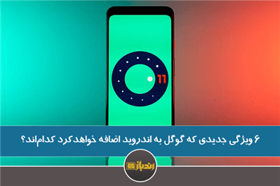 ۶ ویژگی جدیدی که گوگل به اندروید اضافه خواهد کرد کدامند؟